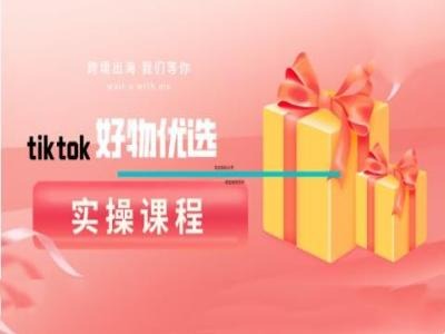 tiktok好物优选实操课程,好物分享操作技巧-聊项目