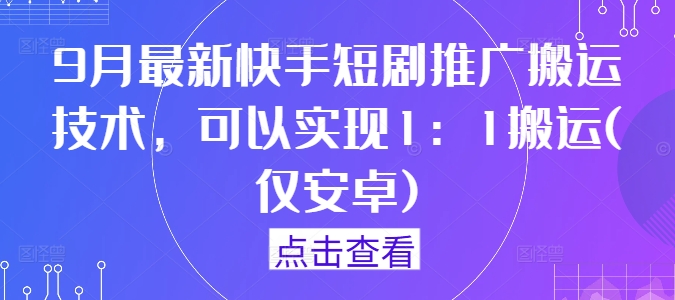 9月最新快手短剧推广搬运技术，可以实现1：1搬运(仅安卓)-聊项目