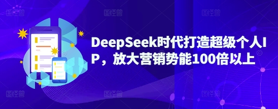 DeepSeek时代打造超级个人IP，放大营销势能100倍以上-聊项目