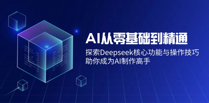 AI从零基础到精通：探索Deepseek核心功能与操作技巧，助你成为AI制作高手-聊项目