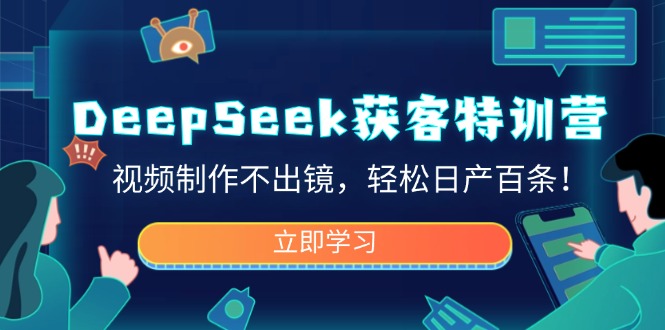DeepSeek获客特训营，视频制作不出镜，轻松日产百条！-聊项目