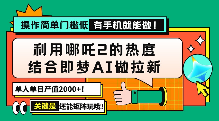 用哪吒2热度结合即梦AI做拉新，单日产值2000+，操作简单门槛低，有手机…-聊项目