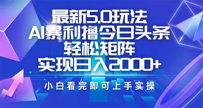 今日头条最新5.0玩法，思路简单，复制粘贴，轻松实现矩阵日入2000+-聊项目