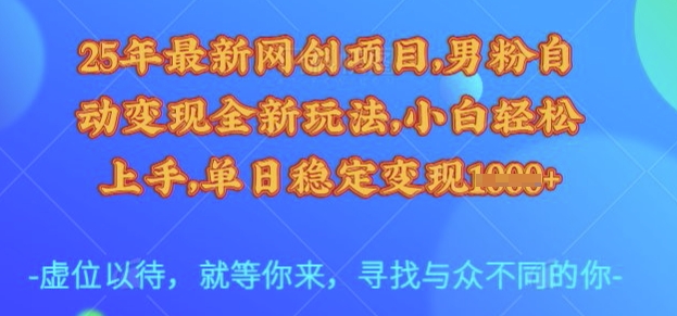 25年最新网创项目，男粉自动变现全新玩法，小白轻松上手，单日稳定变现多张【揭秘】-聊项目