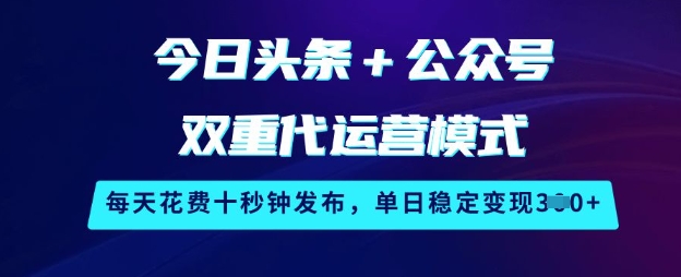 今日头条+公众号双重代运营模式，每天花费十秒钟发布，单日稳定变现3张【揭秘】-聊项目