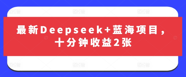 最新Deepseek+蓝海项目，十分钟收益2张-聊项目