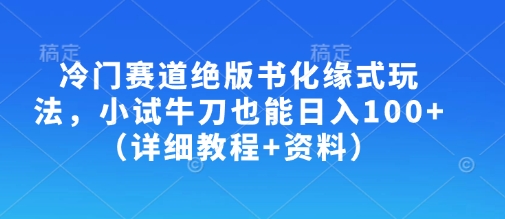 冷门赛道绝版书化缘式玩法，小试牛刀也能日入100+(详细教程+资料)-聊项目
