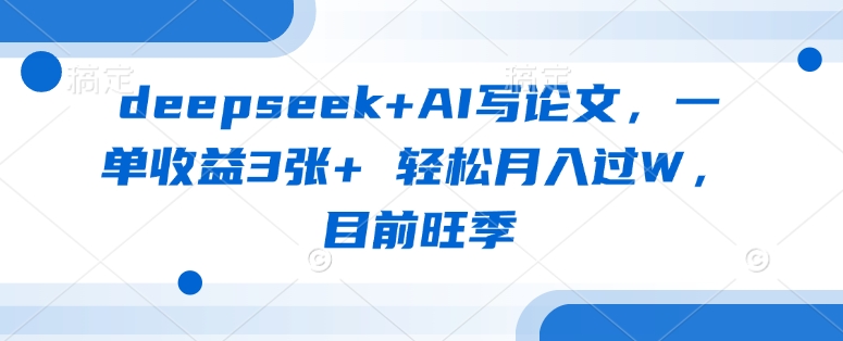 deepseek+AI写论文，一单收益3张+ 轻松月入过W，目前旺季-聊项目