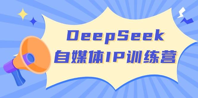 DeepSeek自媒体IP训练营，掌握四位定位法 长板变现模型 开启自媒体新篇章(更新)-聊项目