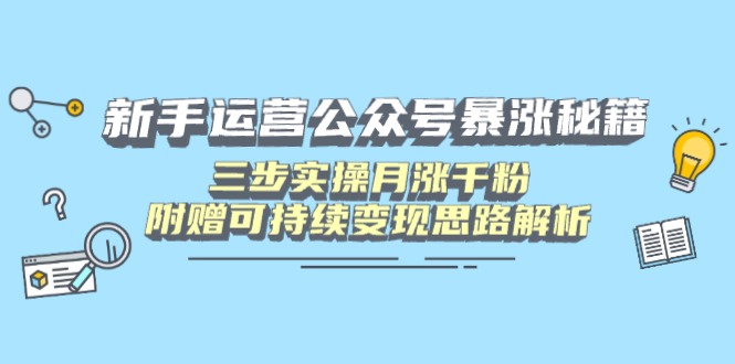 新手运营公众号暴涨秘籍，三步实操月涨千粉，附赠可持续变现思路解析-聊项目