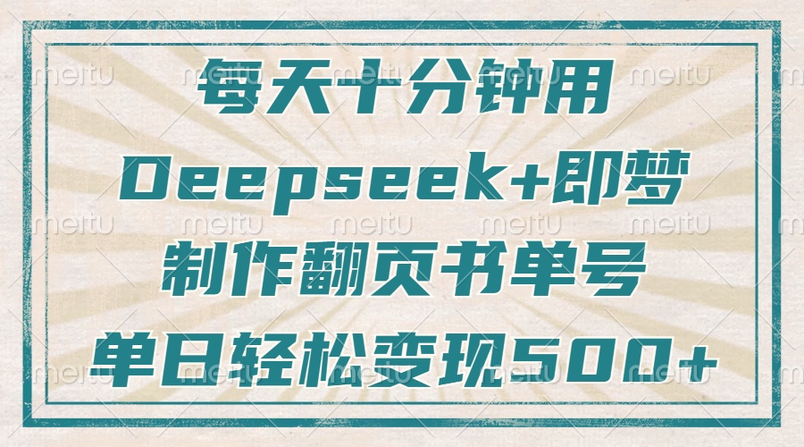 每天十分钟，用Deepseek+即梦，制作翻页书单号，疯狂涨粉，单日变现500+-聊项目