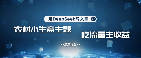 用DeepSeek写农村创业小项目，篇篇爆款，暴力引流，吃流量主收益变现-聊项目