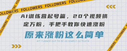 AI训练营起号篇，20个视频搞定万粉，手把手教你快速涨粉-聊项目