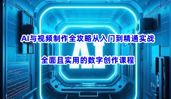 AI与视频制作全攻略从入门到精通实战，全面且实用的数字创作课程(更新3月)-聊项目
