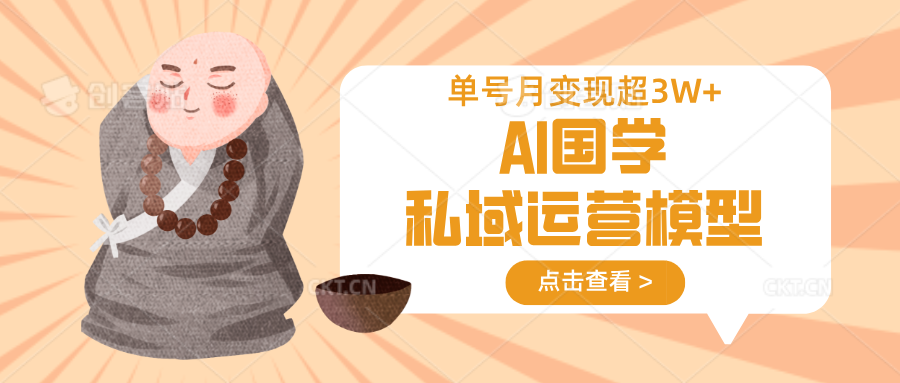 AI国学私域运营模型，无成本、变现快、周期短、持续性强，单号月变现3w+-聊项目