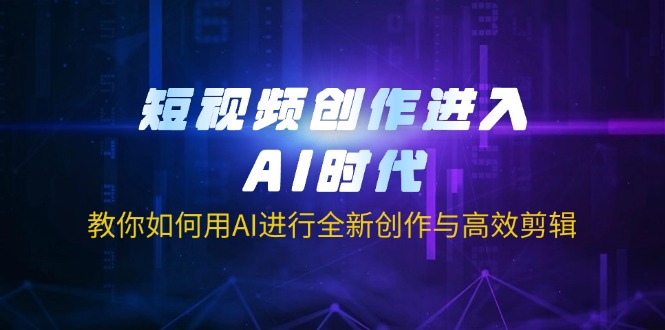 短视频创作进入AI时代，教你如何用AI进行全新创作与高效剪辑-聊项目