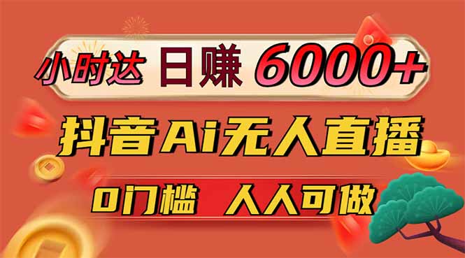 日赚6000+！抖音Ai无人直播躺赚新风口，0门槛吃官方亿级流量！-聊项目