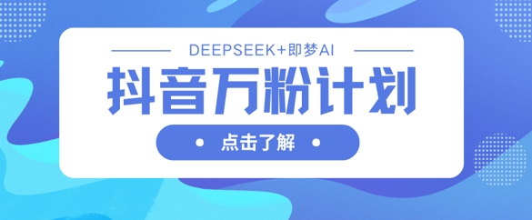 抖音万粉计划，利用DeepSeek+即梦AI生成视频，快速涨到万粉-聊项目