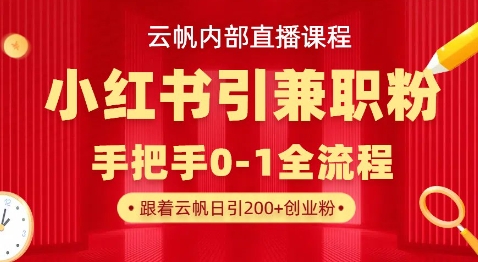 云帆内部直播课，小红书引流兼职粉教程，日引500+月变现过W-聊项目