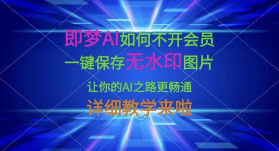 即梦AI如何不开会员，一键保存无水印图片，让你的AI之路更畅通，详细教学来啦-聊项目