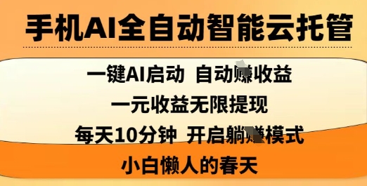 手机AI全自动智能云托管，一键AI启动，AI自动撸收益，支持1元无限体现，每天10分钟，小白懒人的春天【揭秘】-聊项目