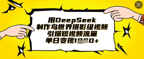 用DeepSeek制作鸟世界摄影级视频，引爆短视频流量，单日变现1k-聊项目