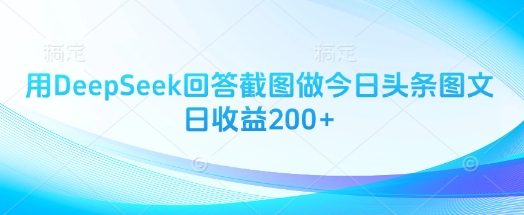 用DeepSeek回答截图做今日头条图文日收益200+-聊项目
