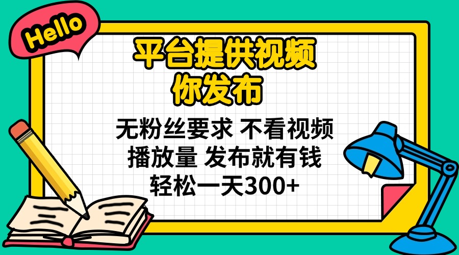 平台提供视频 你发布 无粉丝要求 不看视频播放量 发布就有钱 轻松一天300+-聊项目