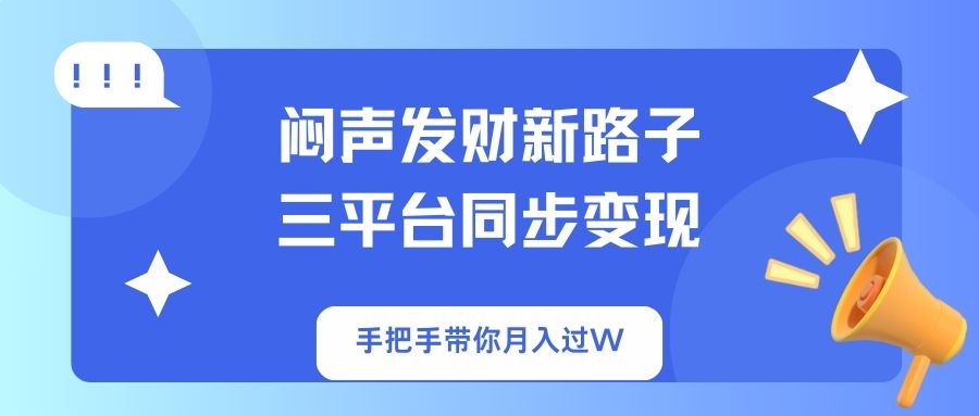闷声发财新路子！三平台同步变现，手把手带你月入过W-聊项目