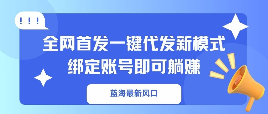 蓝海最新风口，全网首发一键代发新模式！绑定账号即可躺赚-聊项目