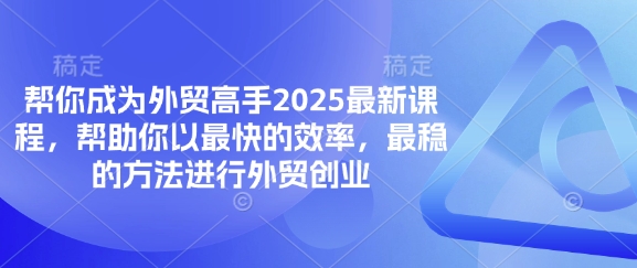 帮你成为外贸高手2025最新课程，帮助你以最快的效率，最稳的方法进行外贸创业-聊项目