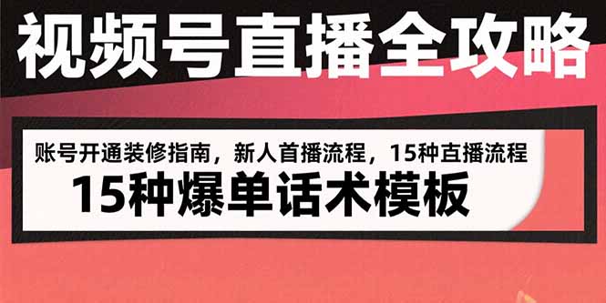 视频号直播全攻略：账号开通装修指南，新人首播流程，15种爆单话术模板-聊项目