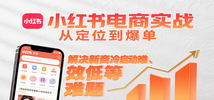 小红书电商实战，从定位到爆单解决新商冷启动难、变现效率低等难题-聊项目