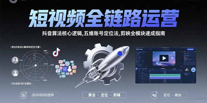 短视频全链路运营：抖音算法核心逻辑,五维账号定位法,剪映全模块速成指南-聊项目