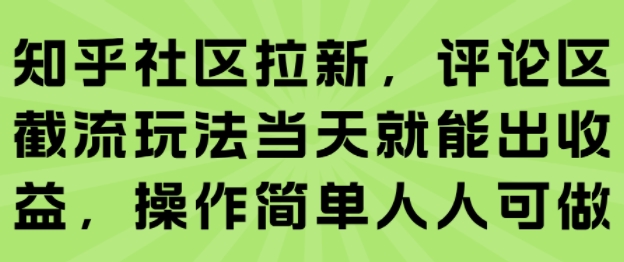 知乎社区拉新，评论区截流玩法当天就能出收益，操作简单人人可做-聊项目