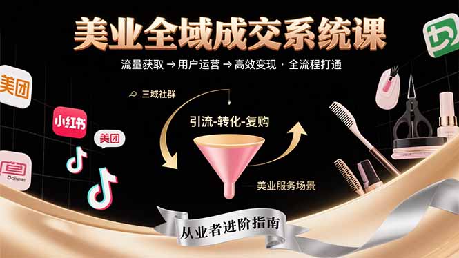 美业全域成交系统课程：帮助美业从业者打通从流量获取到高效变现全流程-聊项目