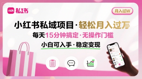 小红书私域项目 月入过W非常轻松 每天15分钟即可搞定，无任何操作门槛，小白可入手-聊项目