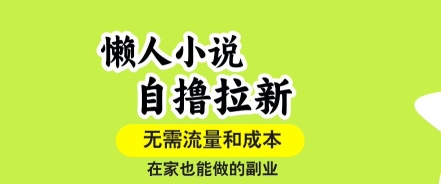 懒人小说自撸拉新，无需流量，一个账号一条作品就可以打爆收益，在家也能轻松做的副业【揭秘】-聊项目