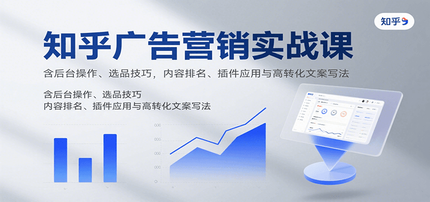 知乎广告营销实战课，含后台操作、选品技巧，内容排名、插件应用与高转化文案写法-聊项目
