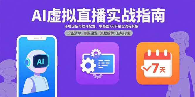 AI虚拟直播实战指南，手机设备与软件配置，零基础7天开播全流程拆解-聊项目