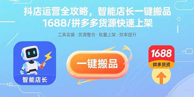 抖店运营全攻略，智能店长一键搬品，1688/拼多多货源快速上架-聊项目