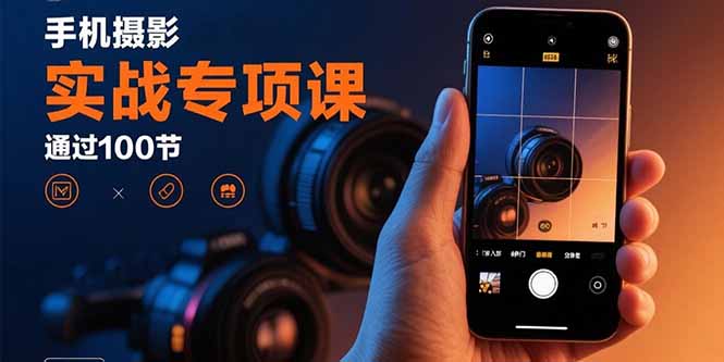 手机摄影实战专项课：通过100节实操课程实现从入门到精通的技能进阶-聊项目