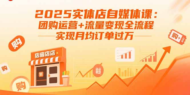 2025实体店自媒体课：团购运营+流量变现全流程，实现月均订单过万-聊项目