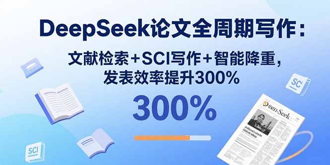 DeepSeek论文全周期写作：文献检索+SCI写作+智能降重，发表效率提升300%-聊项目