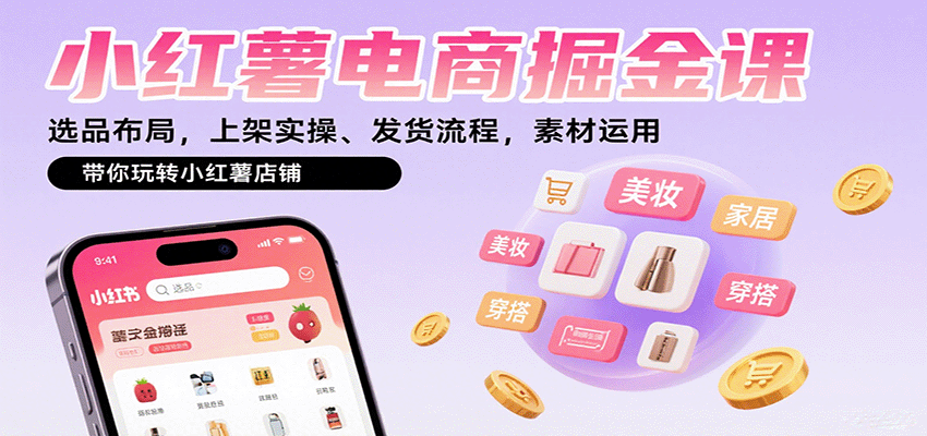 小红薯电商掘金课：选品布局，上架实操、发货流程，素材运用，带你玩转小红薯店铺-聊项目