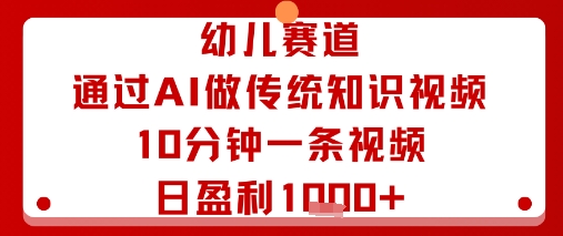 幼儿赛道：通过AI做传统知识视频，10分钟一条视频，日盈利多张-聊项目
