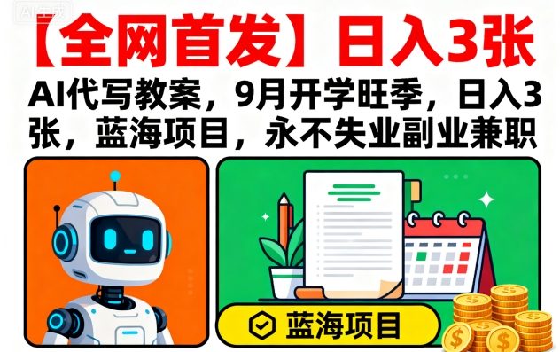 【全网首发】AI代写教案，9月开学旺季，日入3张，蓝海项目，永不失业副业兼职-聊项目