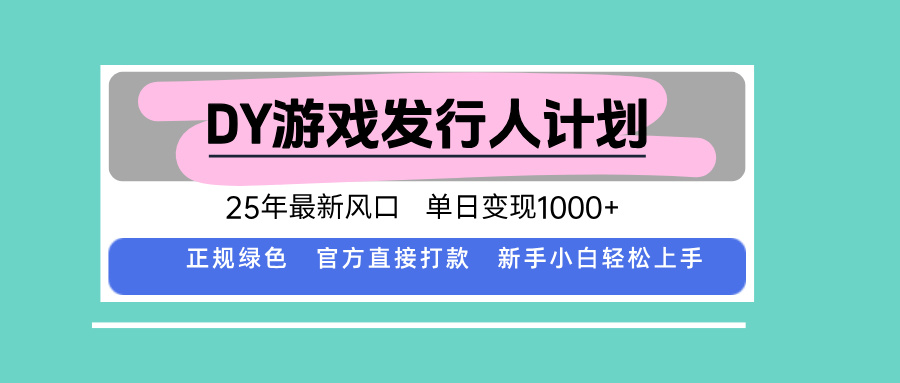 DY游戏发行人计划，25年最新风口，单日变现1000+-聊项目