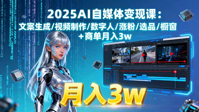 2025AI自媒体变现课:文案生成/视频制作/数字人/涨粉/选品/橱窗+商单月入3w-聊项目