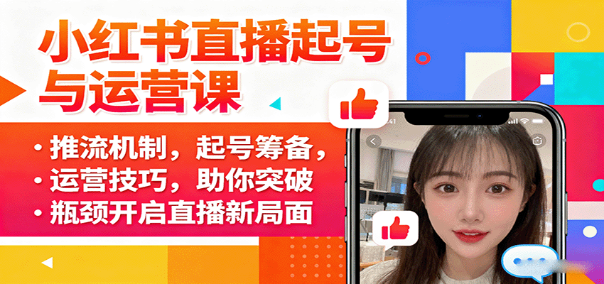 小红书直播起号与运营课：推流机制，起号筹备，运营技巧，助你突破瓶颈开启直播新局面-聊项目